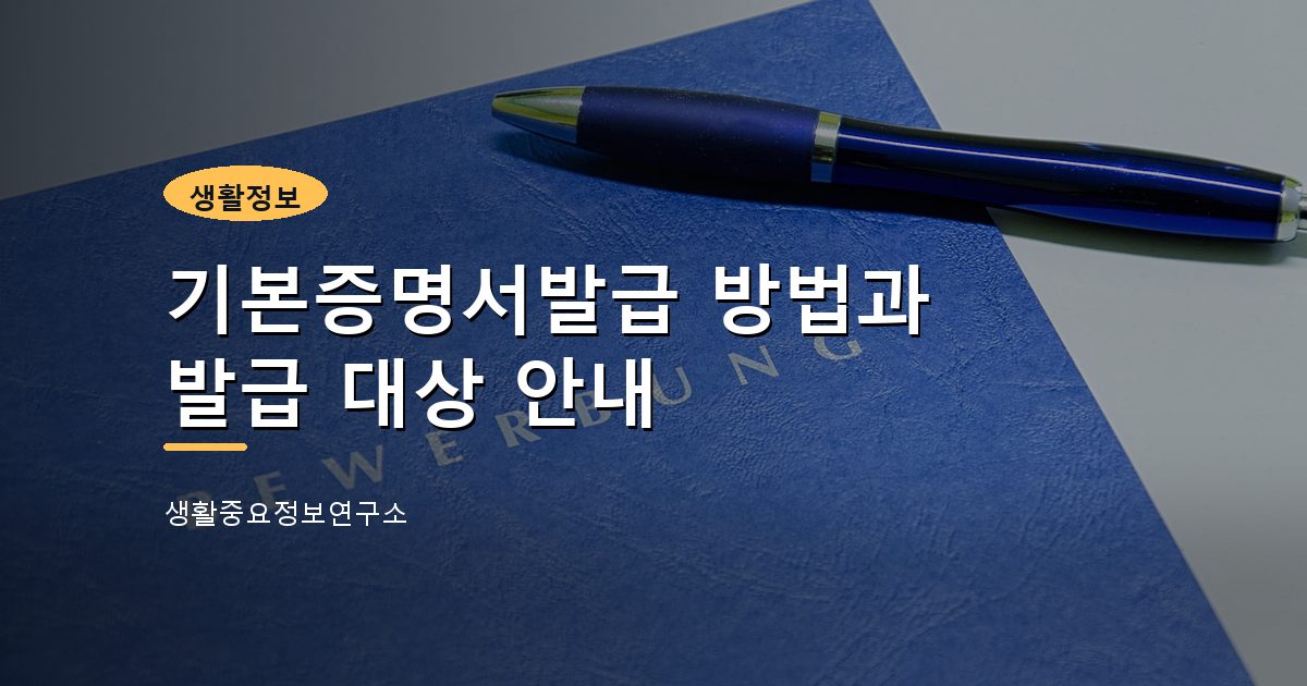 기본증명서발급 방법과 발급 대상 안내