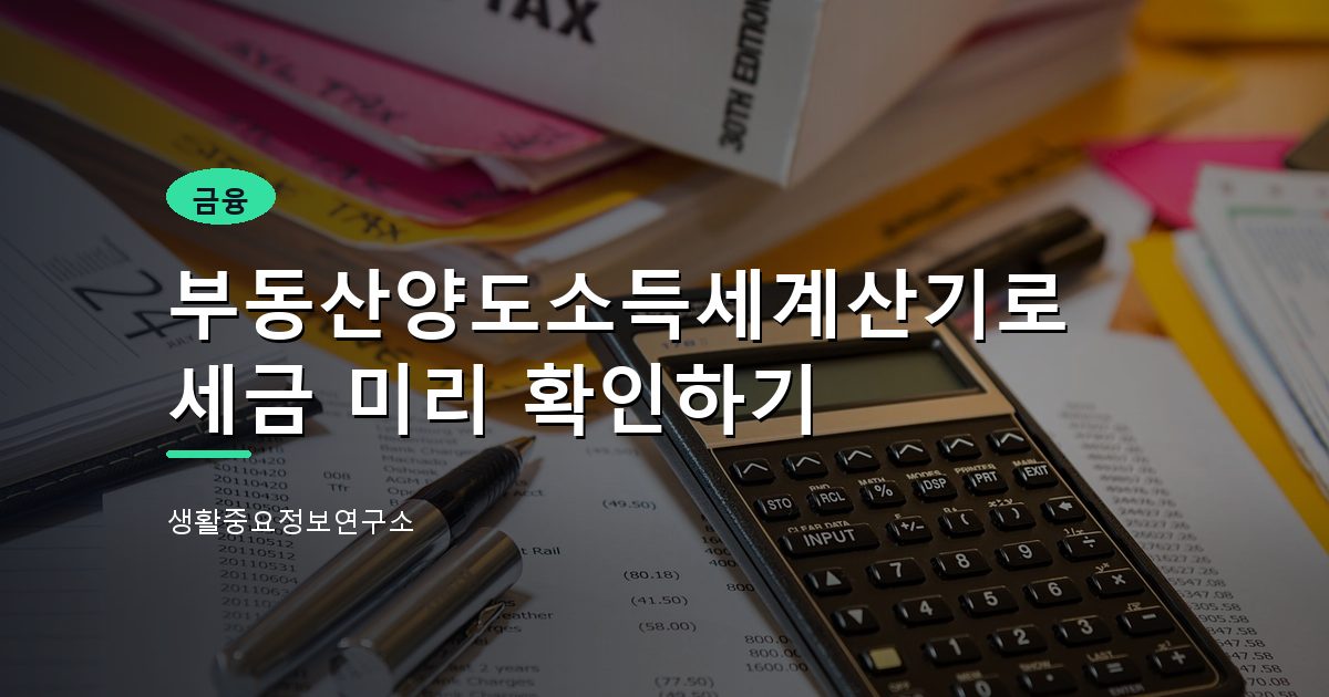 부동산양도소득세계산기로 세금 미리 확인하기